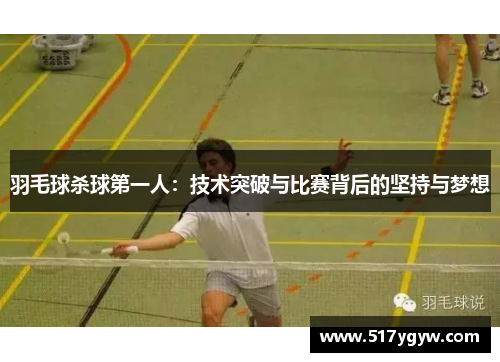 羽毛球杀球第一人：技术突破与比赛背后的坚持与梦想