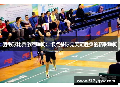 羽毛球比赛激烈瞬间：卡点杀球完美定胜负的精彩瞬间