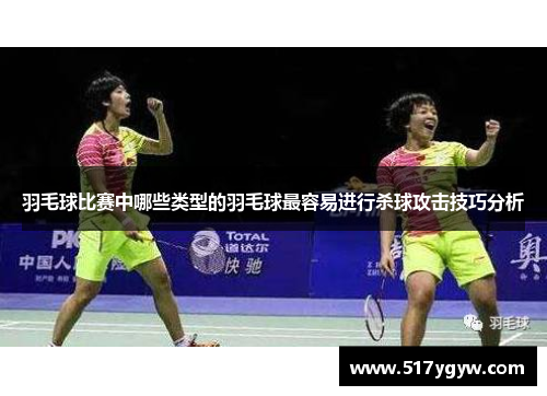 羽毛球比赛中哪些类型的羽毛球最容易进行杀球攻击技巧分析