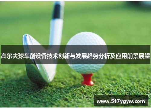 高尔夫球车削设备技术创新与发展趋势分析及应用前景展望