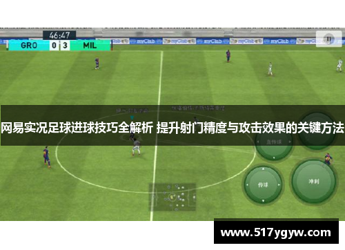 网易实况足球进球技巧全解析 提升射门精度与攻击效果的关键方法