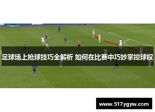 足球场上抢球技巧全解析 如何在比赛中巧妙掌控球权