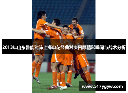 2013年山东鲁能对阵上海申花经典对决回顾精彩瞬间与战术分析