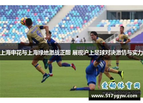 上海申花与上海绿地激战正酣 展现沪上足球对决激情与实力